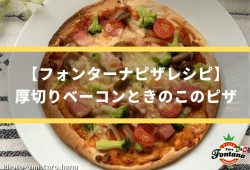 【フォンターナピザレシピ】厚切りベーコンときのこのピザ