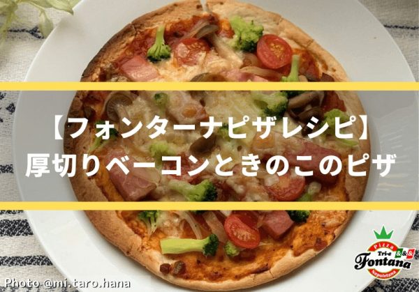 【フォンターナピザレシピ】厚切りベーコンときのこのピザ