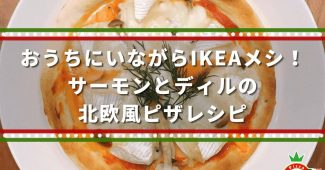 おうちにいながらIKEAメシ！サーモンとディルの北欧風ピザレシピ