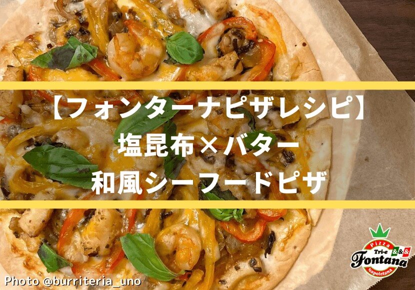 【フォンターナピザレシピ】塩昆布×バター★和風シーフードピザ
