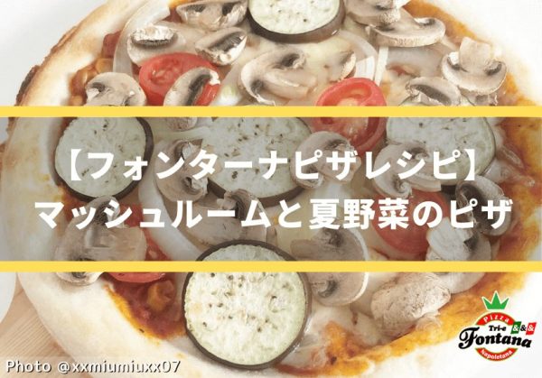	【フォンターナピザレシピ】マッシュルームと夏野菜のピザ