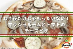 わき役だけじゃもったいない！マッシュルームとトマトのチーズピザ