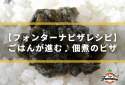 【フォンターナピザレシピ】佃煮のピザ