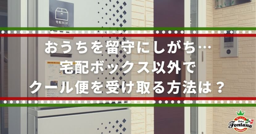 おうちを留守にしがち…宅配ボックス以外でクール便を受け取る方法は？