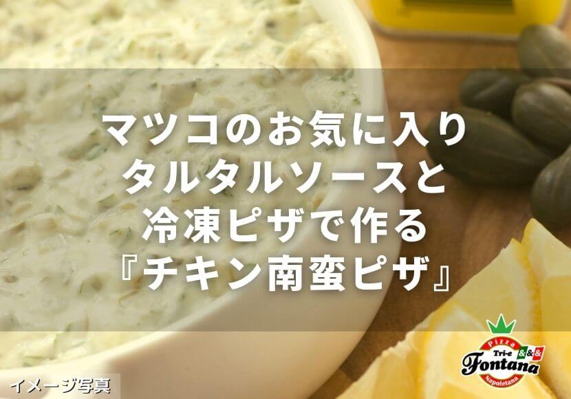 マツコのお気に入りタルタルソースと冷凍ピザで作る チキン南蛮ピザ 薪窯ナポリピザフォンターナ ピザブログ マツコのお気に入りタルタルソースと冷凍ピザで作る チキン南蛮ピザ 薪窯ナポリピザフォンターナ ピザブログ