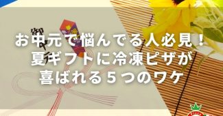 お中元で悩んでる人必見！夏ギフトに冷凍ピザが喜ばれる５つのワケ