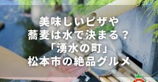 美味しいピザや蕎麦は水で決まる？「湧水の町」松本市の絶品グルメ