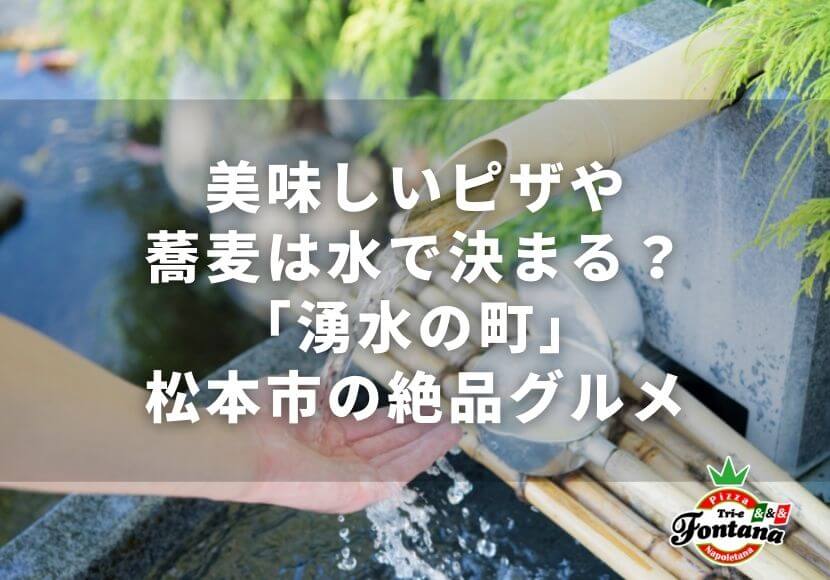 美味しいピザや蕎麦は水で決まる？「湧水の町」松本市の絶品グルメ