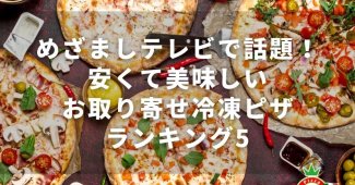 めざましテレビで話題！安くて美味しいお取り寄せ冷凍ピザランキング5