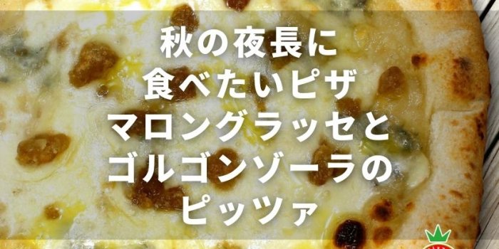 秋の夜長に食べたいピザ。マロングラッセとゴルゴンゾーラのピッツァ