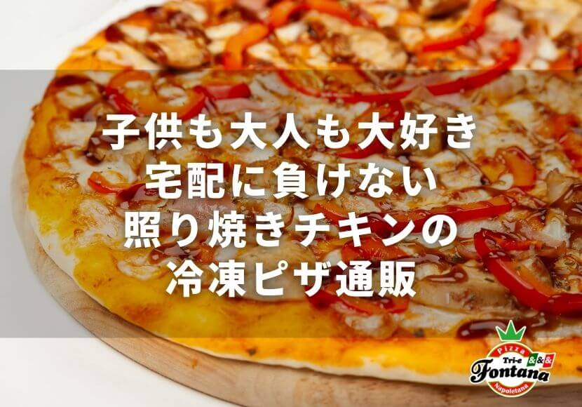 子供も大人も大好き 宅配に負けない照り焼きチキンの冷凍ピザ通販 薪窯ナポリピザフォンターナ ピザブログ