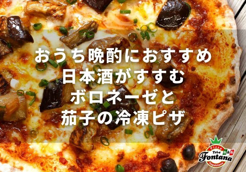 おうち晩酌におすすめ！日本酒がすすむボロネーゼと茄子の冷凍ピザ