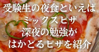 受験生の夜食といえばミックスピザ！深夜の勉強がはかどるピザはコレ