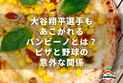 大谷翔平選手もあこがれるバンビーノとは？ピザと野球の意外な関係
