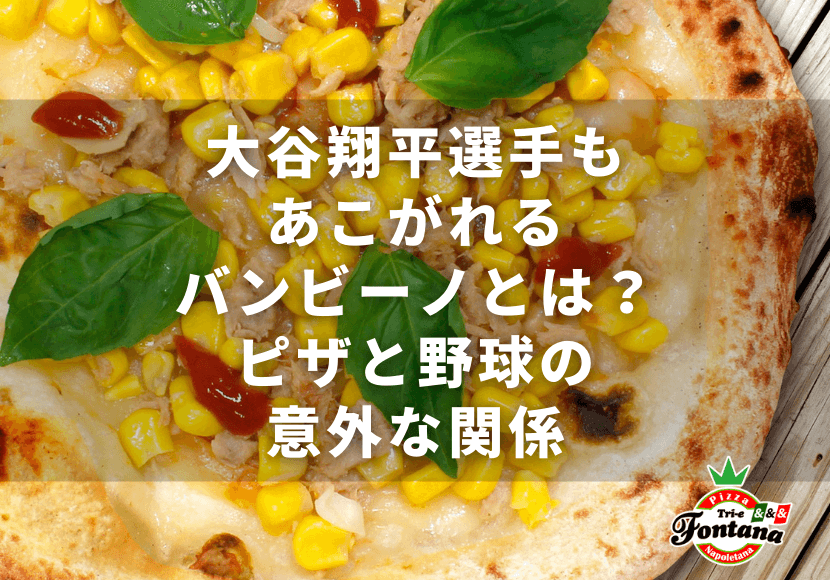 大谷翔平選手もあこがれるバンビーノとは？ピザと野球の意外な関係