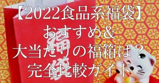 【2022食品系福袋】おすすめ＆大当たりの福箱は？完全比較ガイド