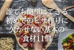 誰でも簡単にできる！初めてのピザ作りに欠かせない基本の食材11個