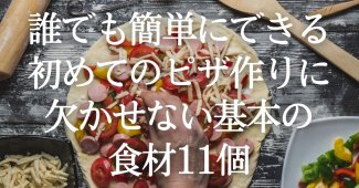 誰でも簡単にできる！初めてのピザ作りに欠かせない基本の食材11個