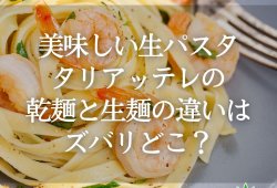 【美味しい生パスタ】タリアッテレの乾麺と生麺の違いはズバリどこ？