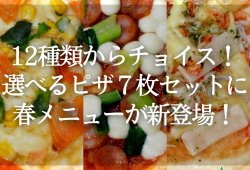 12種類からチョイス！選べるピザ７枚セットに春メニューが新登場！