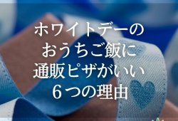 ホワイトデーのおうちご飯に通販ピザがいい６つの理由