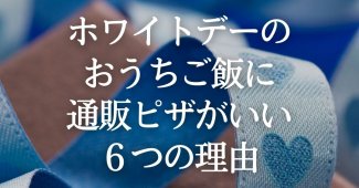 ホワイトデーのおうちご飯に通販ピザがいい６つの理由