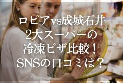 【ロピアvs成城石井】2大スーパーの冷凍ピザ比較！SNSの口コミは？