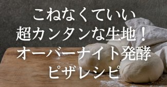 こねなくていい超カンタンな生地！オーバーナイト発酵ピザのレシピ