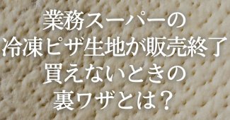 業務スーパーの冷凍ピザ生地が販売終了？買えないときの裏ワザとは？