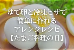 ゆで卵と冷凍ピザで簡単に作れるアレンジレシピ【たまご料理の日】