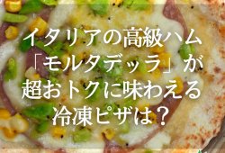 イタリアの高級ハム「モルタデッラ」が超おトクに味わえる冷凍ピザは？