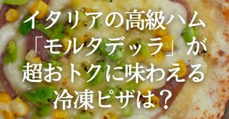 イタリアの高級ハム「モルタデッラ」が超おトクに味わえる冷凍ピザは？