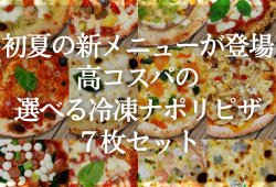 初夏の新メニューが登場！高コスパの選べる冷凍ナポリピザ７枚セット