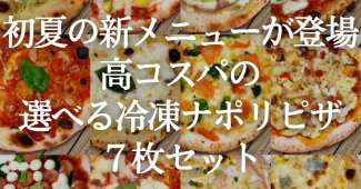 初夏の新メニューが登場！高コスパの選べる冷凍ナポリピザ７枚セット