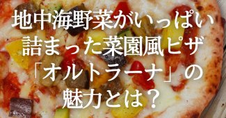 地中海野菜がいっぱい詰まった菜園風ピザ「オルトラーナ」の魅力とは？