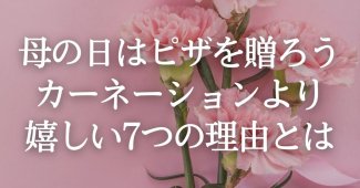 母の日はピザを贈ろう！カーネーションより嬉しい7つの理由とは？