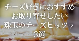 チーズ好きにおすすめ！お取り寄せしたい珠玉のチーズピッツァ3選