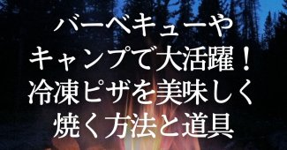 バーベキューやキャンプで大活躍！冷凍ピザを美味しく焼く方法と道具