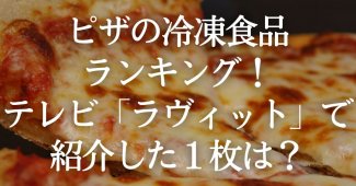 ピザの冷凍食品ランキング！テレビ『ラヴィット』で紹介した１枚は？